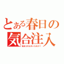 とある春日の気合注入（気合入れなきゃだめか？）