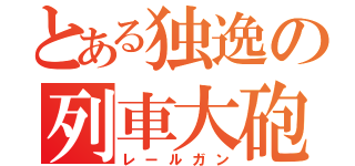 とある独逸の列車大砲（レールガン）