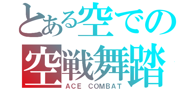 とある空での空戦舞踏（ＡＣＥ ＣＯＭＢＡＴ）