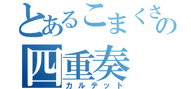 とあるこまくさの四重奏（カルテット）