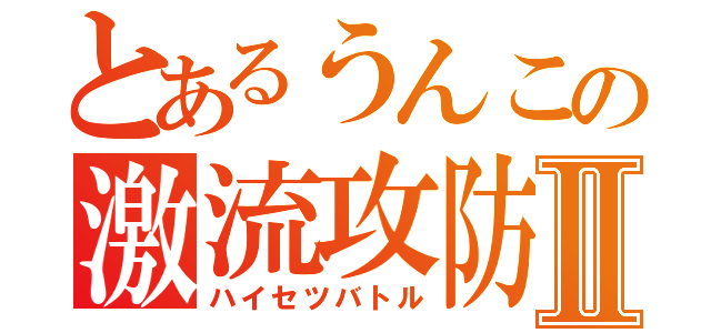 とあるうんこの激流攻防Ⅱ（ハイセツバトル）