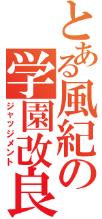 とある風紀の学園改良（ジャッジメント）