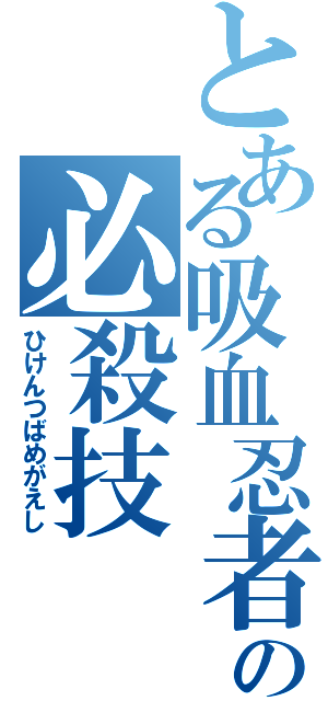 とある吸血忍者の必殺技（ひけんつばめがえし）