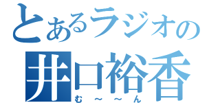 とあるラジオの井口裕香（む～～ん）