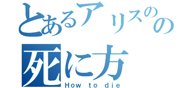 とあるアリスのの死に方（Ｈｏｗ ｔｏ ｄｉｅ）