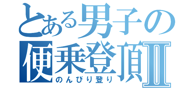 とある男子の便乗登頂Ⅱ（のんびり登り）