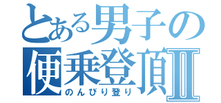 とある男子の便乗登頂Ⅱ（のんびり登り）