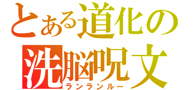 とある道化の洗脳呪文（ランランルー）