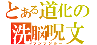 とある道化の洗脳呪文（ランランルー）