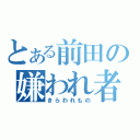 とある前田の嫌われ者（きらわれもの）