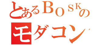 とあるＢＯＳＫ３のモダコン（）