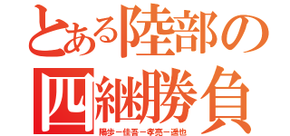 とある陸部の四継勝負（陽歩－佳吾－孝亮－遥也）