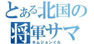 とある北国の将軍サマ（キムジョンイル）