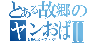 とある故郷のヤンおばさんⅡ（なぞのコンパスババア）