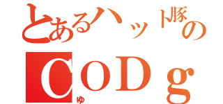 とあるハット豚のＣＯＤｇ（ゆ）