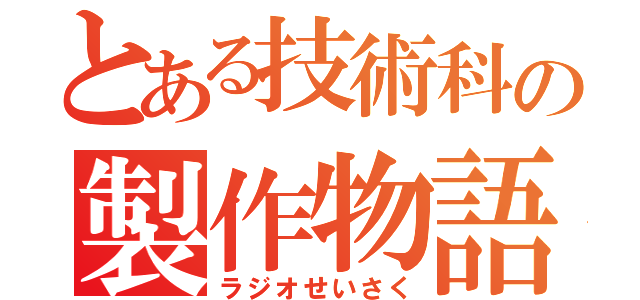 とある技術科の製作物語（ラジオせいさく）