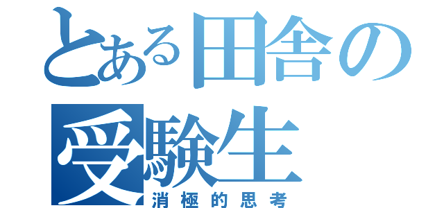 とある田舎の受験生（消極的思考）