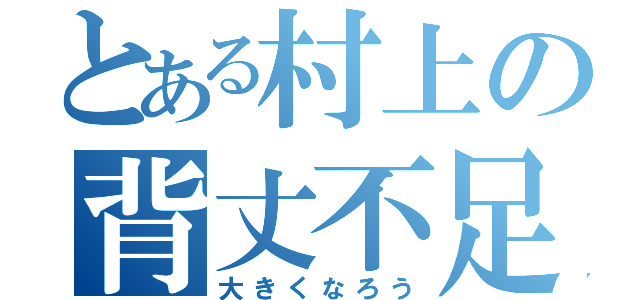 とある村上の背丈不足（大きくなろう）