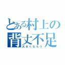 とある村上の背丈不足（大きくなろう）