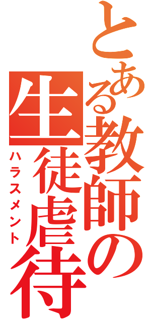 とある教師の生徒虐待（ハラスメント）