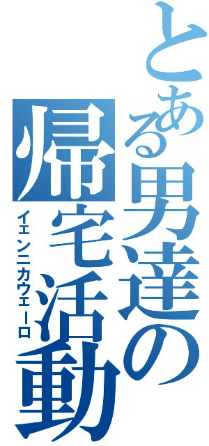 とある男達の帰宅活動（イェンニカウェーロ）