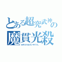 とある超究武神覇斬の魔貫光殺砲（おれたちはえいゆうだ。）