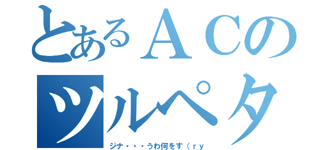 とあるＡＣのツルペタ（ジナ・・・うわ何をす（ｒｙ）