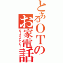 とあるＯＴのお家電話（ＯＴオウチデンワ！）