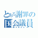 とある謝罪の国会議員（野々村さん）