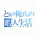 とある俺氏の暇人生活（ニート生活）