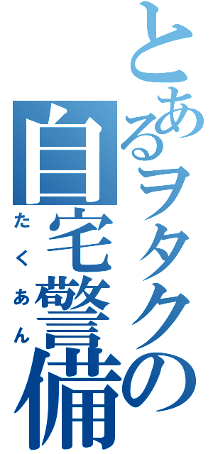 とあるヲタクの自宅警備（たくあん）