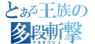 とある王族の多段斬撃（マルチウェイ）