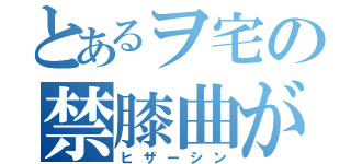 とあるヲ宅の禁膝曲がり（ヒザーシン）