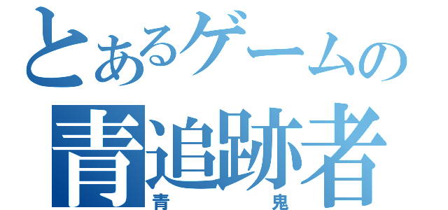 とあるゲームの青追跡者（青鬼）