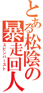 とある松陰の暴走回人（スピンバースト）