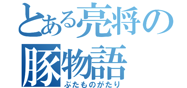 とある亮将の豚物語（ぶたものがたり）