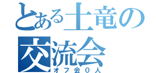 とある土竜の交流会（オフ会０人）