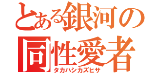 とある銀河の同性愛者（タカハシカズヒサ）