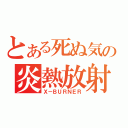 とある死ぬ気の炎熱放射（Ｘ－ＢＵＲＮＥＲ）