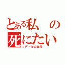 とある私の死にたい（コディカの自殺）