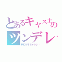 とあるキャス主のツンデレ（別に好きちゃうし…）