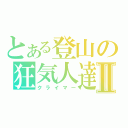 とある登山の狂気人達Ⅱ（クライマー）