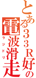 とある３３Ｒ好きの電波滑走（ラジドリ）