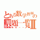 とある数学教師の課題一覧Ⅱ（死ね～～）