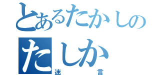 とあるたかしのたしか（迷言）