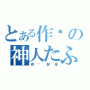 とある作业の神人たふひつ（作业好多）