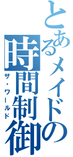 とあるメイドの時間制御（ザ・ワールド）