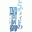 とあるメイドの時間制御（ザ・ワールド）