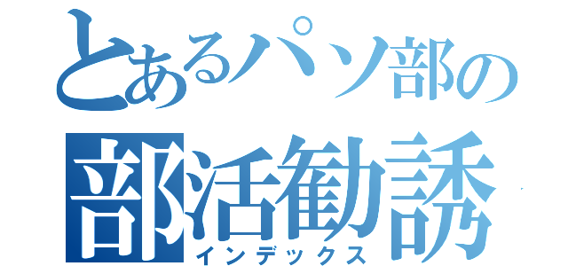 とあるパソ部の部活勧誘（インデックス）