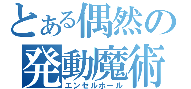 とある偶然の発動魔術（エンゼルホール）